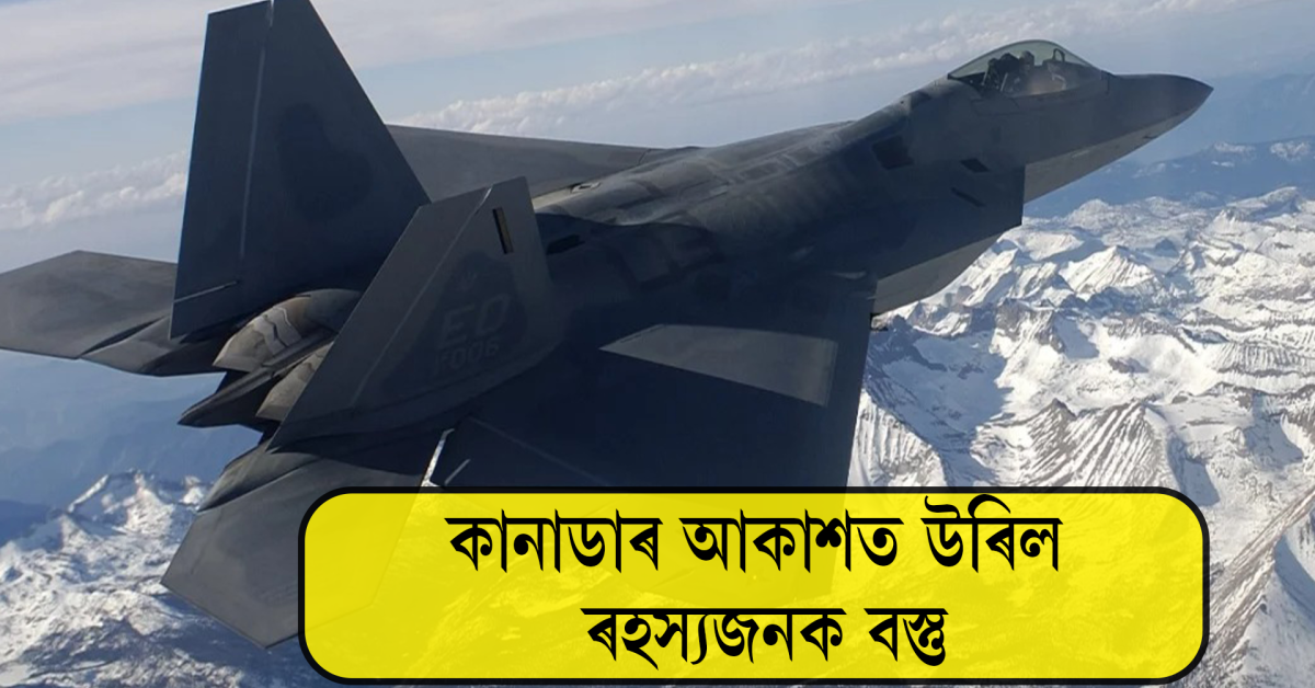 এইবাৰ কানাডাৰ আকাশত আমেৰিকাই এফ-২২ বিমানেৰে গুলীয়াই ধ্বংস কৰিলে ৰহস্যজনক বস্তু