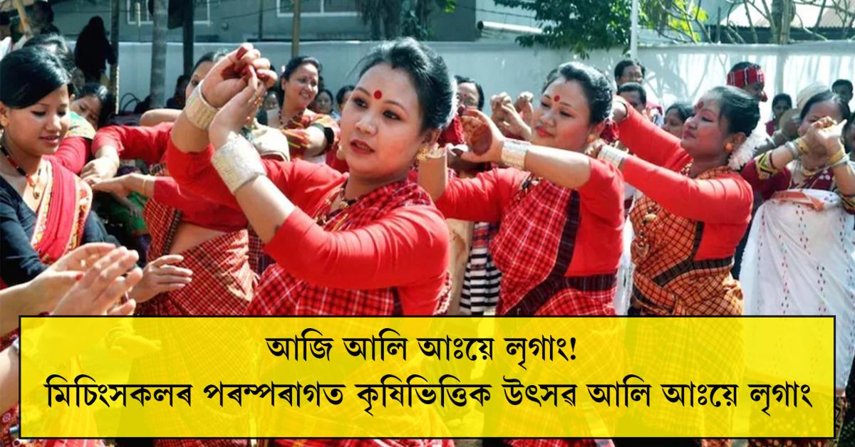 আজি মিচিংসকলৰ পৰম্পৰাগত কৃষিভিত্তিক উৎসৱ আলি আঃয়ে লৃগাং